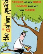 The Darwin Awards: 180 Bizarre True Stories of How Dumb Humans Have Met Their Maker